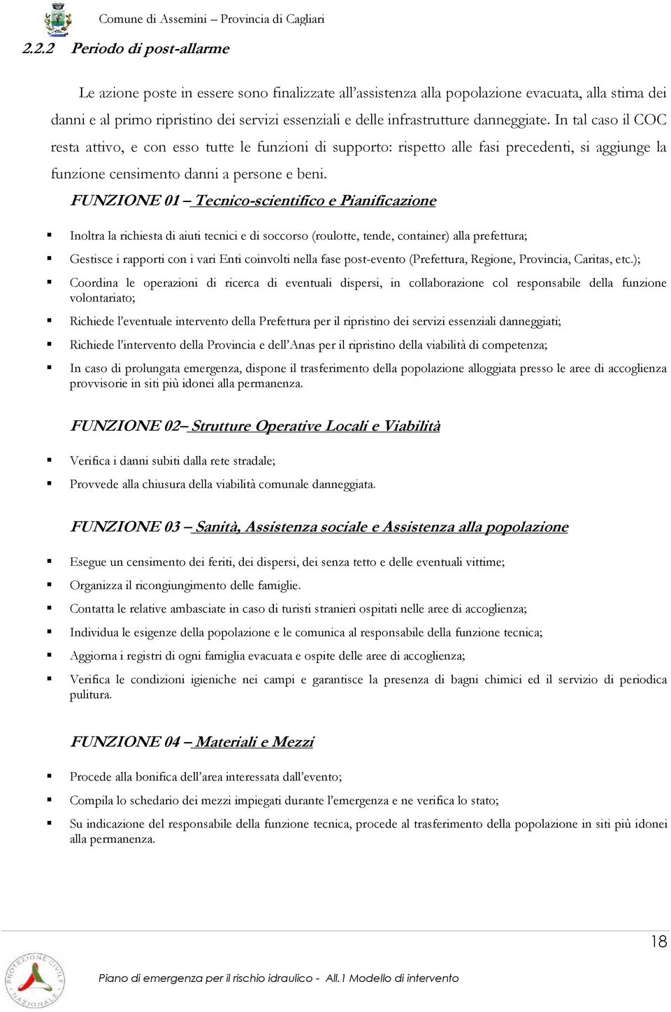 FUNZIONE 01 Tecnico-scientifico e Pianificazione Inoltra la richiesta di aiuti tecnici e di soccorso (roulotte, tende, container) alla prefettura; Gestisce i rapporti con i vari Enti coinvolti nella