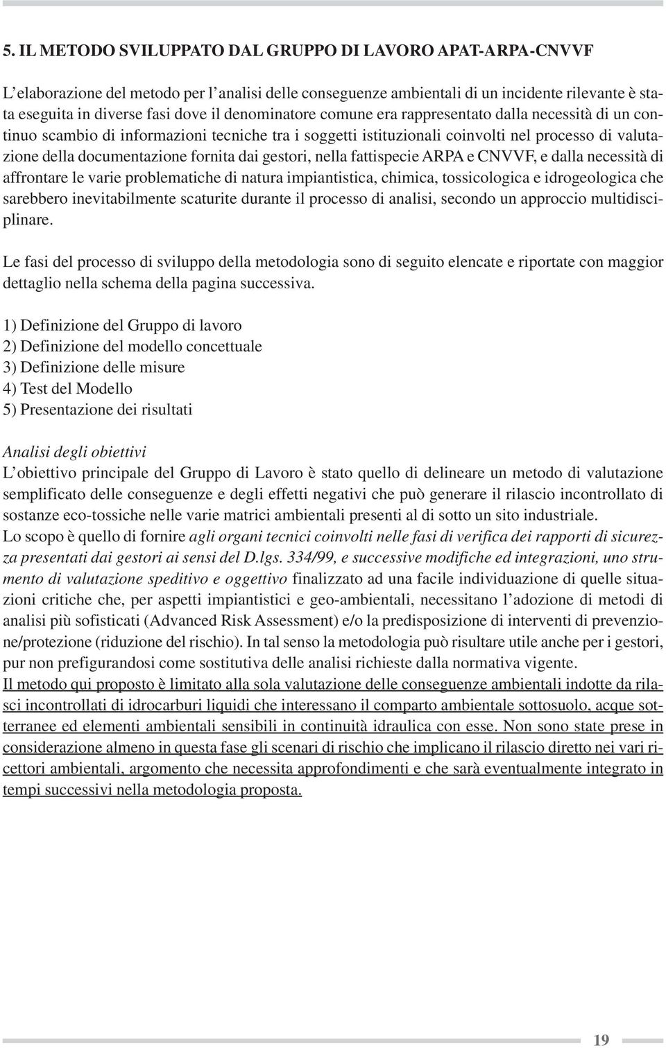 dai gestori, nella fattispecie ARPA e CNVVF, e dalla necessità di affrontare le varie problematiche di natura impiantistica, chimica, tossicologica e idrogeologica che sarebbero inevitabilmente