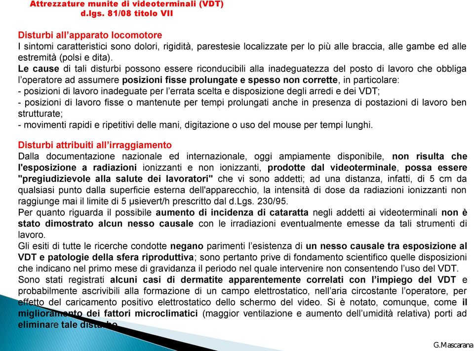 Le cause di tali disturbi possono essere riconducibili alla inadeguatezza del posto di lavoro che obbliga l operatore ad assumere posizioni fisse prolungate e spesso non corrette, in particolare: -