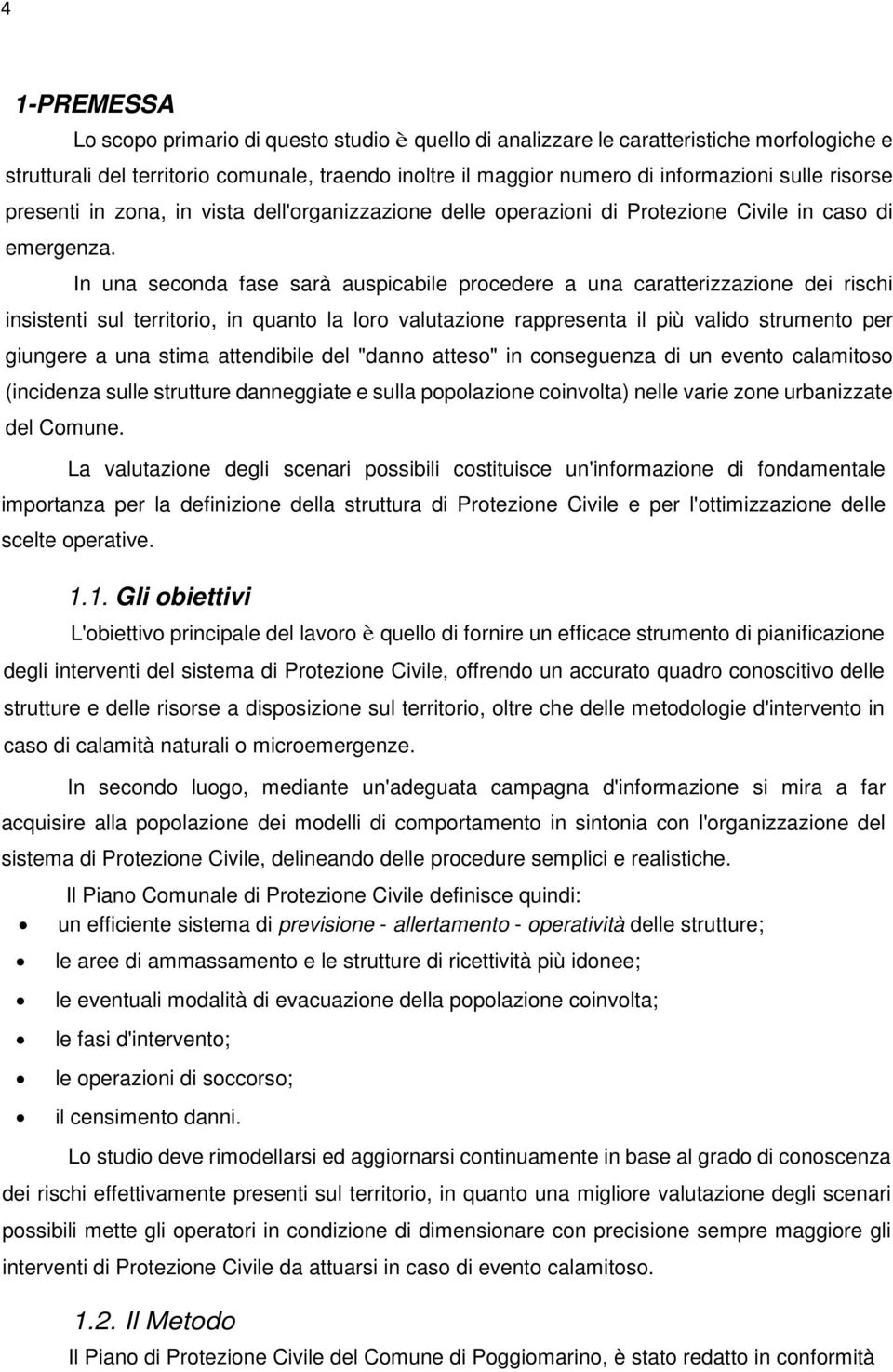 In una seconda fase sarà auspicabile procedere a una caratterizzazione dei rischi insistenti sul territorio, in quanto la loro valutazione rappresenta il più valido strumento per giungere a una stima