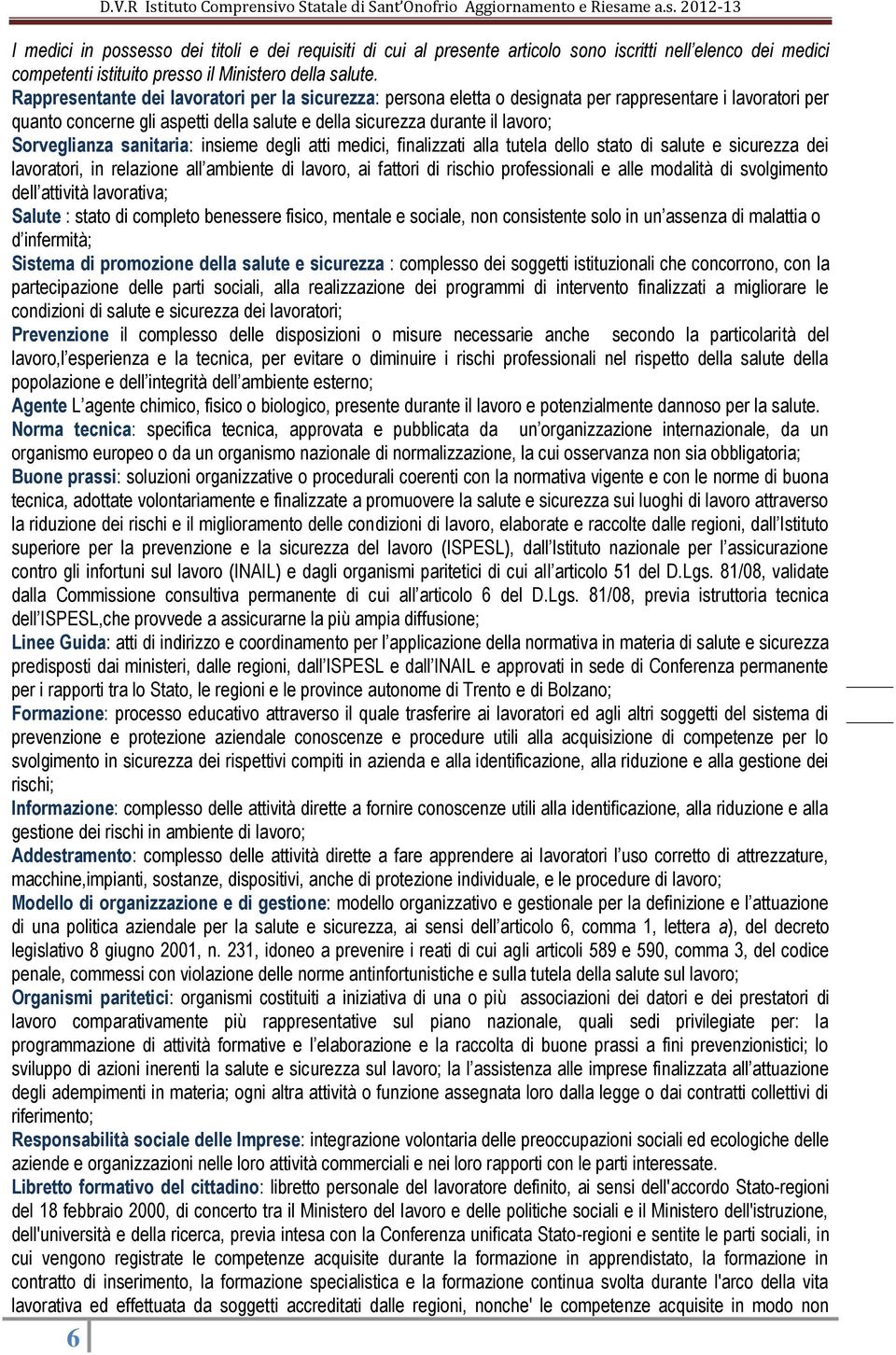 Sorveglianza sanitaria: insieme degli atti medici, finalizzati alla tutela dello stato di salute e sicurezza dei lavoratori, in relazione all ambiente di lavoro, ai fattori di rischio professionali e