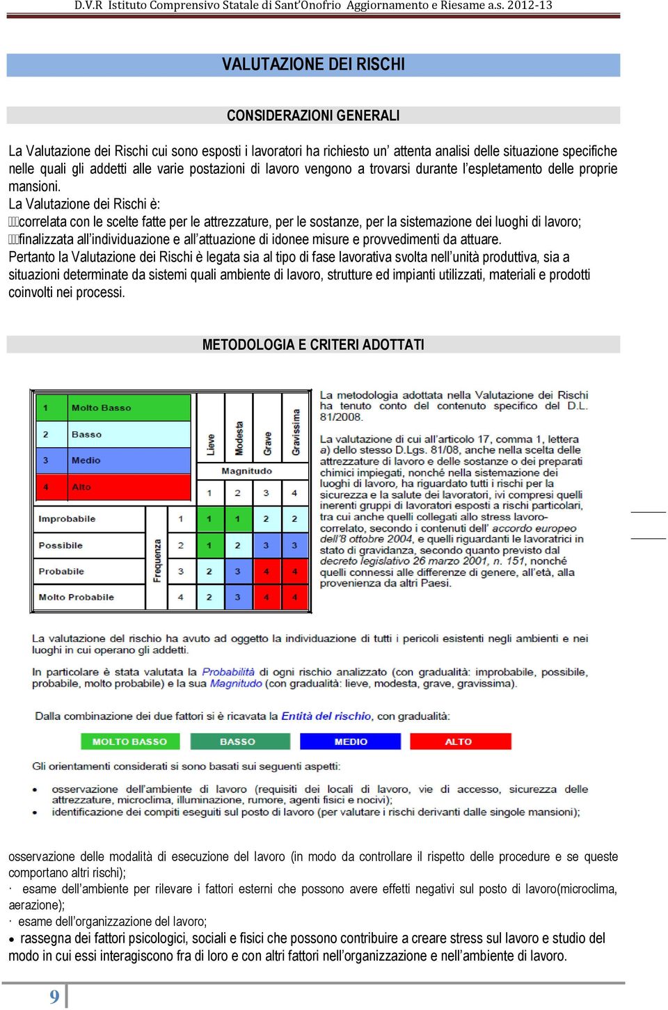 La Valutazione dei Rischi è: correlata con le scelte fatte per le attrezzature, per le sostanze, per la sistemazione dei luoghi di lavoro; finalizzata all individuazione e all attuazione di idonee