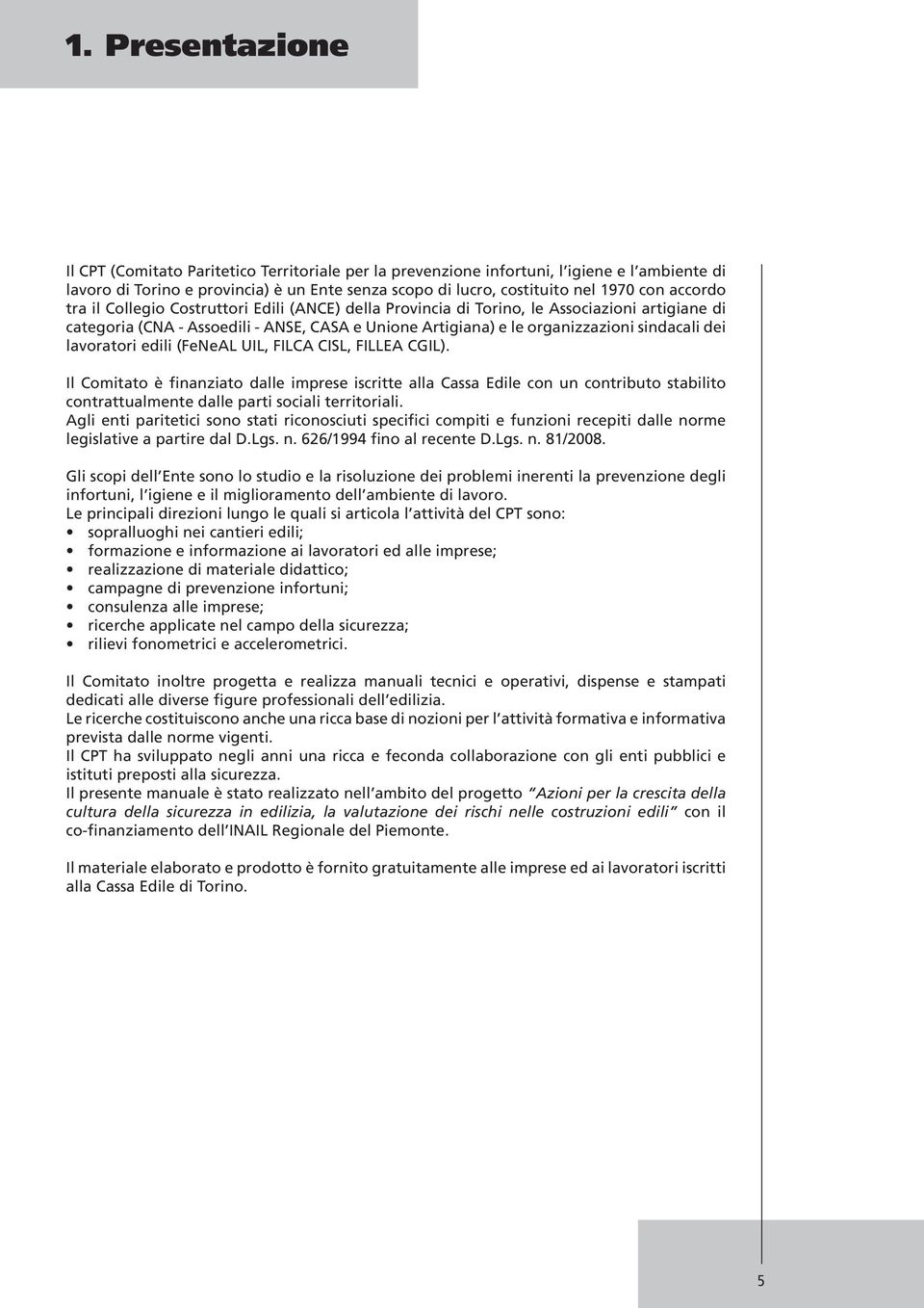 lavoratori edili (FeNeAL UIL, FILCA CISL, FILLEA CGIL). Il Comitato è finanziato dalle imprese iscritte alla Cassa Edile con un contributo stabilito contrattualmente dalle parti sociali territoriali.