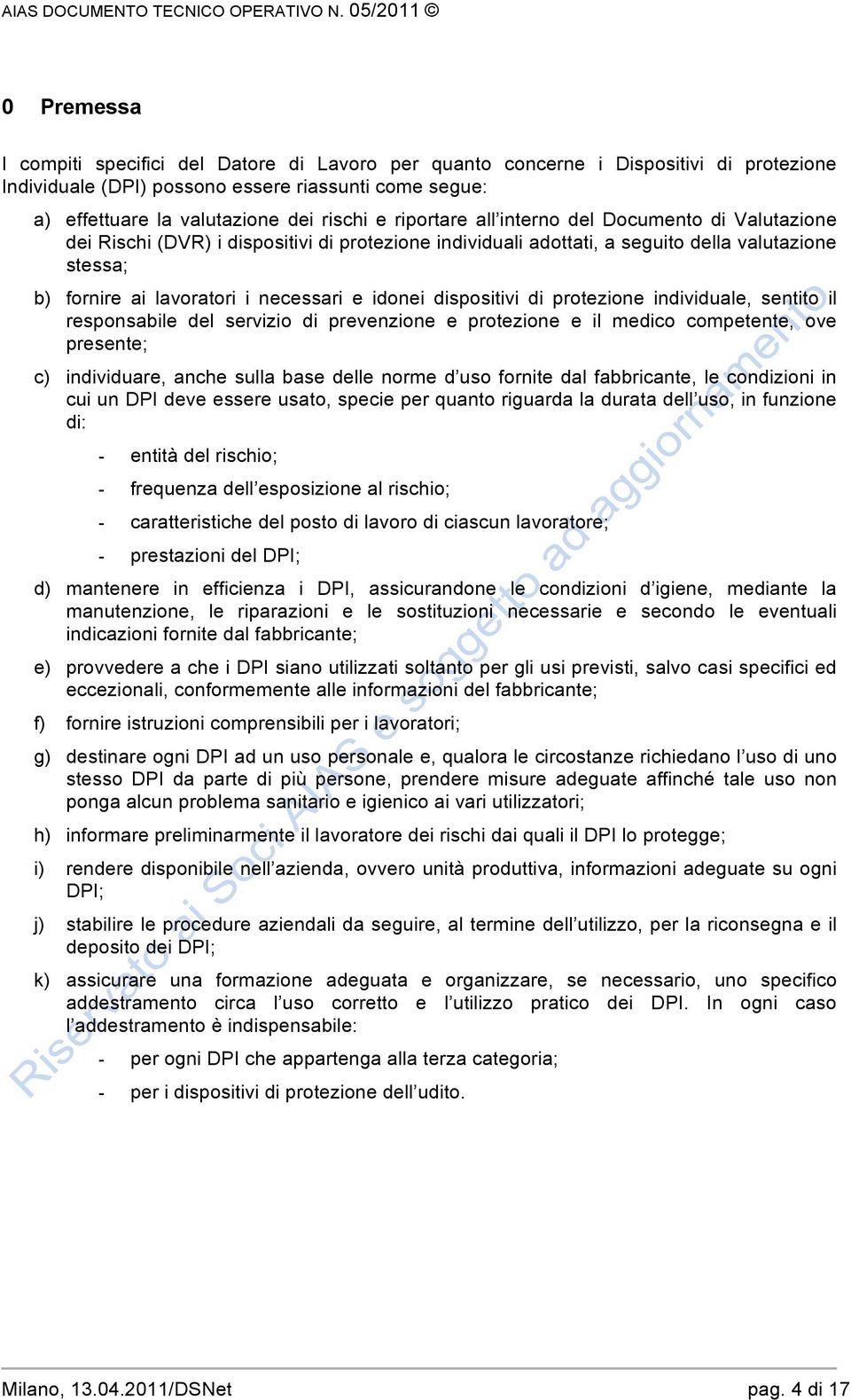 rischi e riportare all interno del Documento di Valutazione dei Rischi (DVR) i dispositivi di protezione individuali adottati, a seguito della valutazione stessa; b) fornire ai lavoratori i necessari