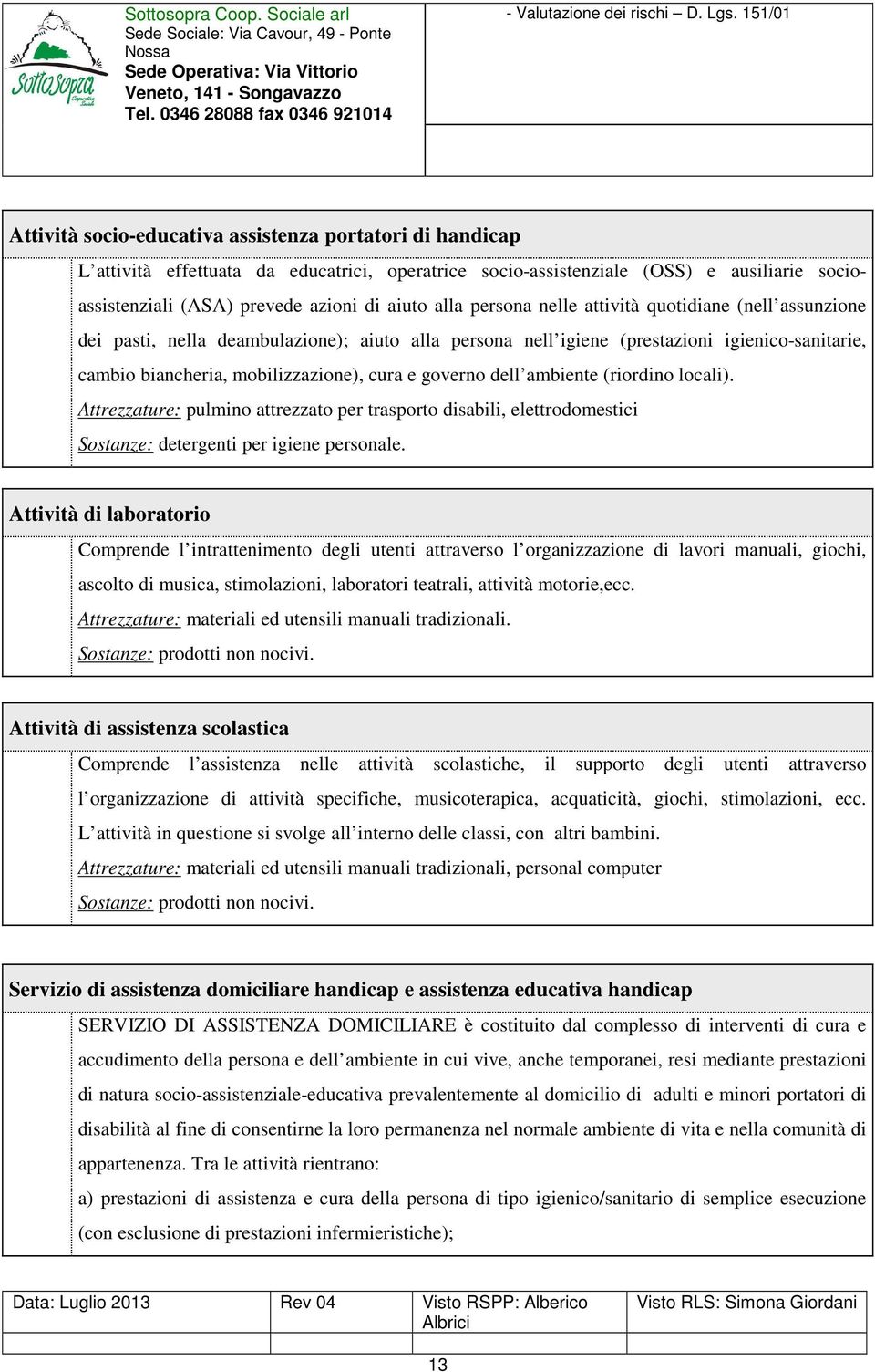 dell ambiente (riordino locali). Attrezzature: pulmino attrezzato per trasporto disabili, elettrodomestici Sostanze: detergenti per igiene personale.