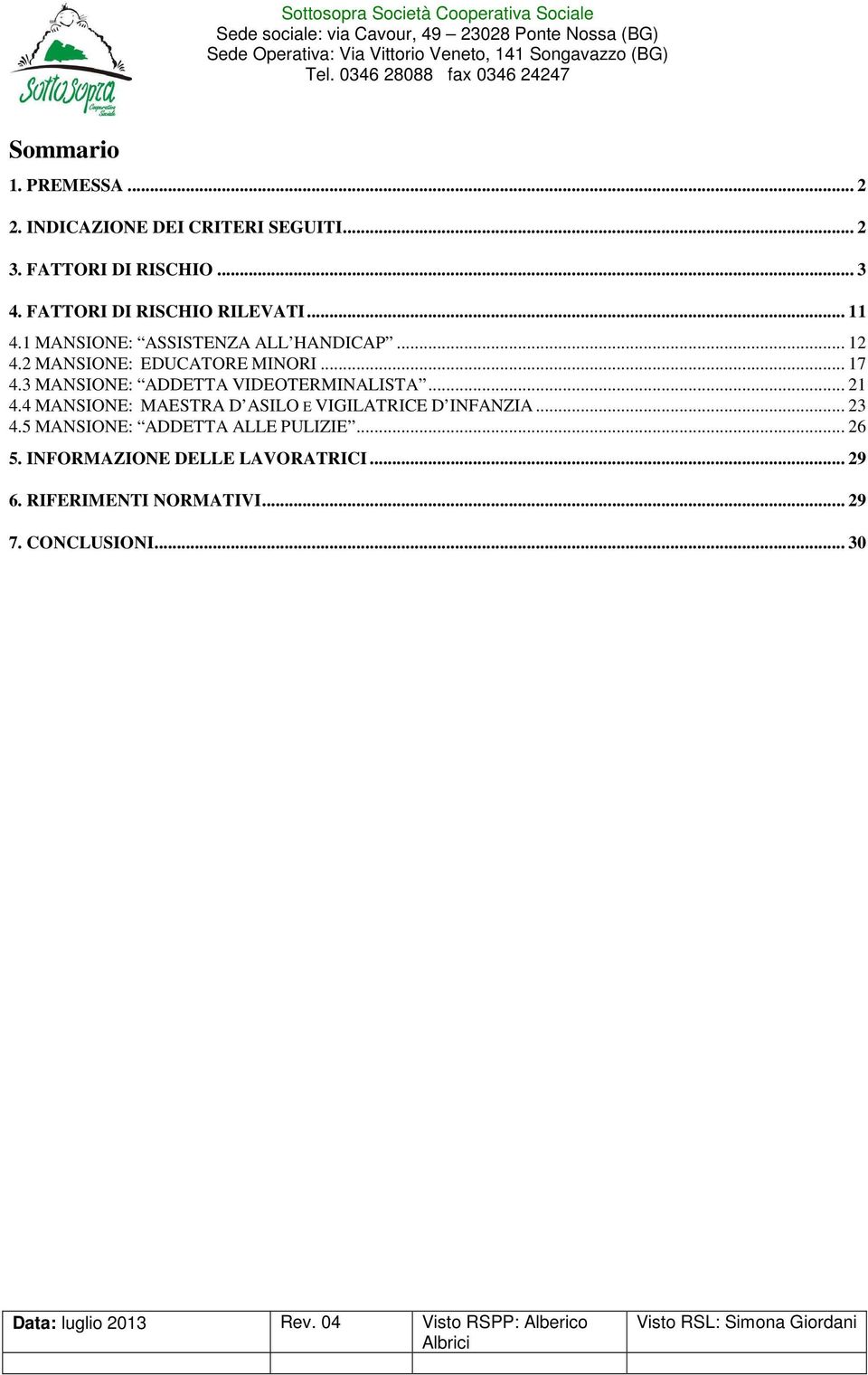 2 MANSIONE: EDUCATORE MINORI... 17 4.3 MANSIONE: ADDETTA VIDEOTERMINALISTA... 21 4.4 MANSIONE: MAESTRA D ASILO E VIGILATRICE D INFANZIA... 23 4.