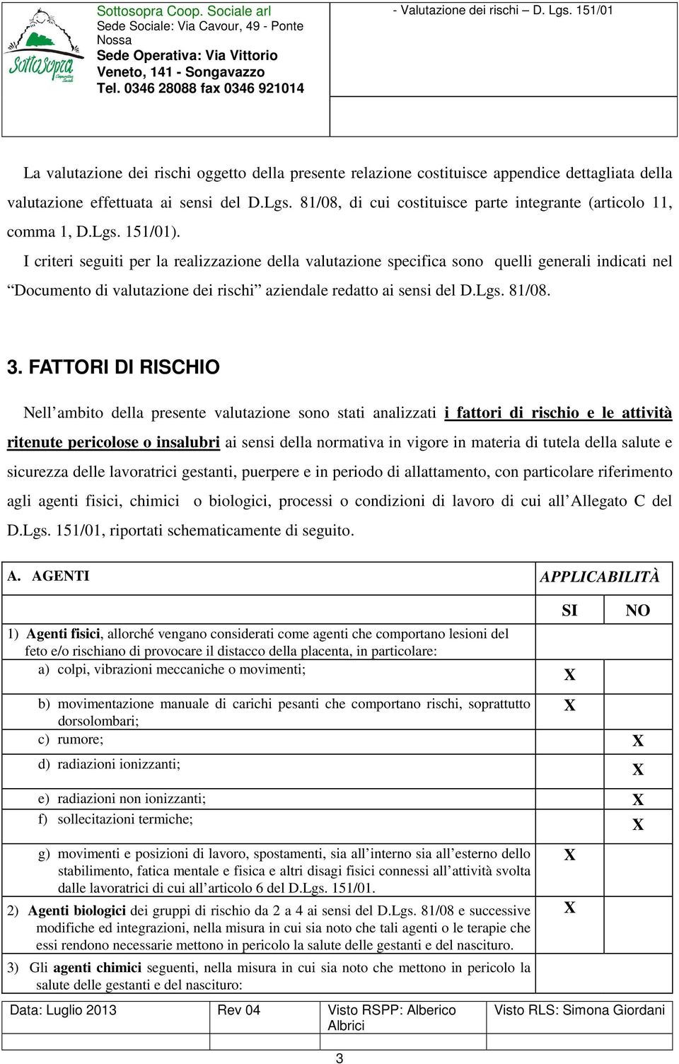 I criteri seguiti per la realizzazione della valutazione specifica sono quelli generali indicati nel Documento di valutazione dei rischi aziendale redatto ai sensi del D.Lgs. 81/08. 3.