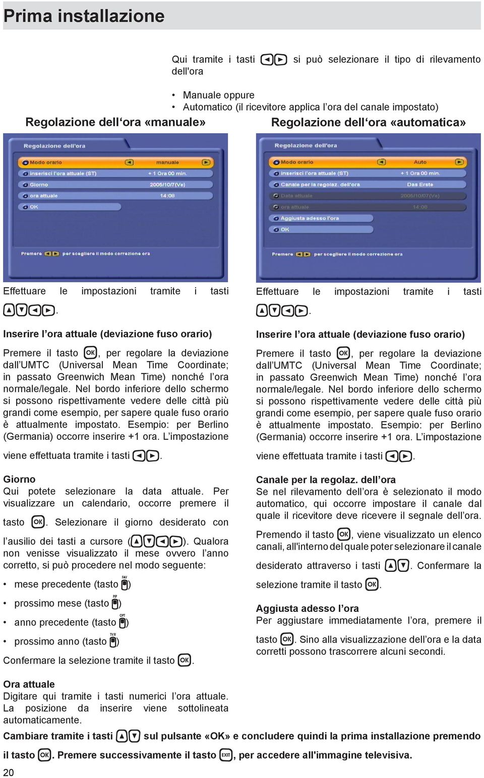 Inserire l ora attuale (deviazione fuso orario) Premere il tasto, per regolare la deviazione dall UMTC (Universal Mean Time Coordinate; in passato Greenwich Mean Time) nonché l ora normale/legale.