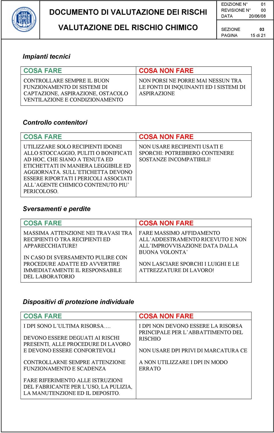 ETICHETTATI IN MANIERA LEGGIBILE ED AGGIORNATA. SULL ETICHETTA DEVONO ESSERE RIPORTATI I PERICOLI ASSOCIATI ALL AGENTE CHIMICO CONTENUTO PIU PERICOLOSO.