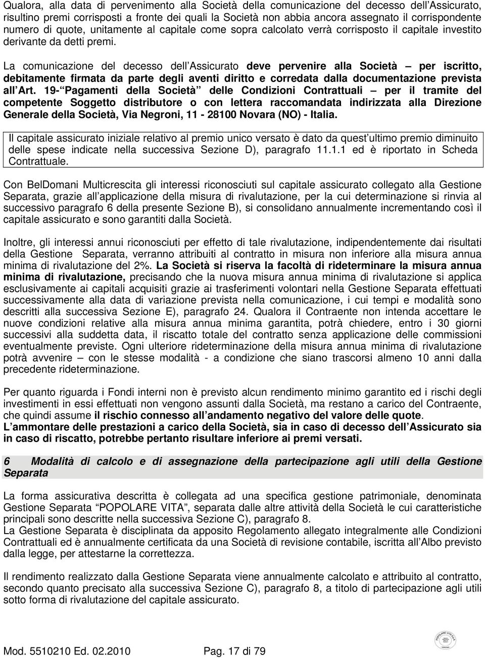 La comunicazione del decesso dell Assicurato deve pervenire alla Società per iscritto, debitamente firmata da parte degli aventi diritto e corredata dalla documentazione prevista all Art.