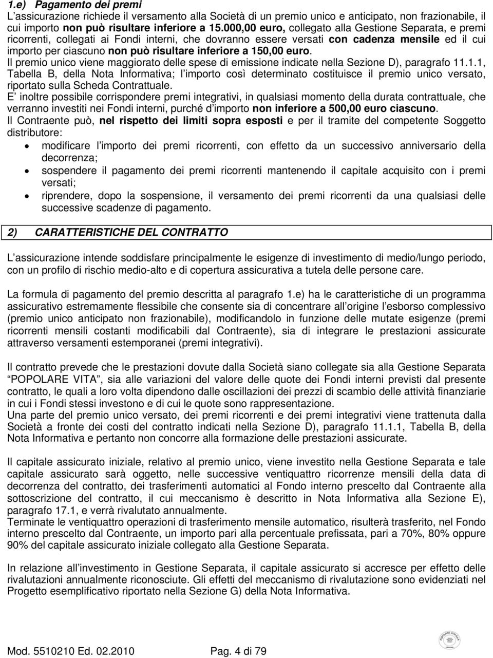 inferiore a 150,00 euro. Il premio unico viene maggiorato delle spese di emissione indicate nella Sezione D), paragrafo 11.1.1, Tabella B, della Nota Informativa; l importo così determinato costituisce il premio unico versato, riportato sulla Scheda Contrattuale.