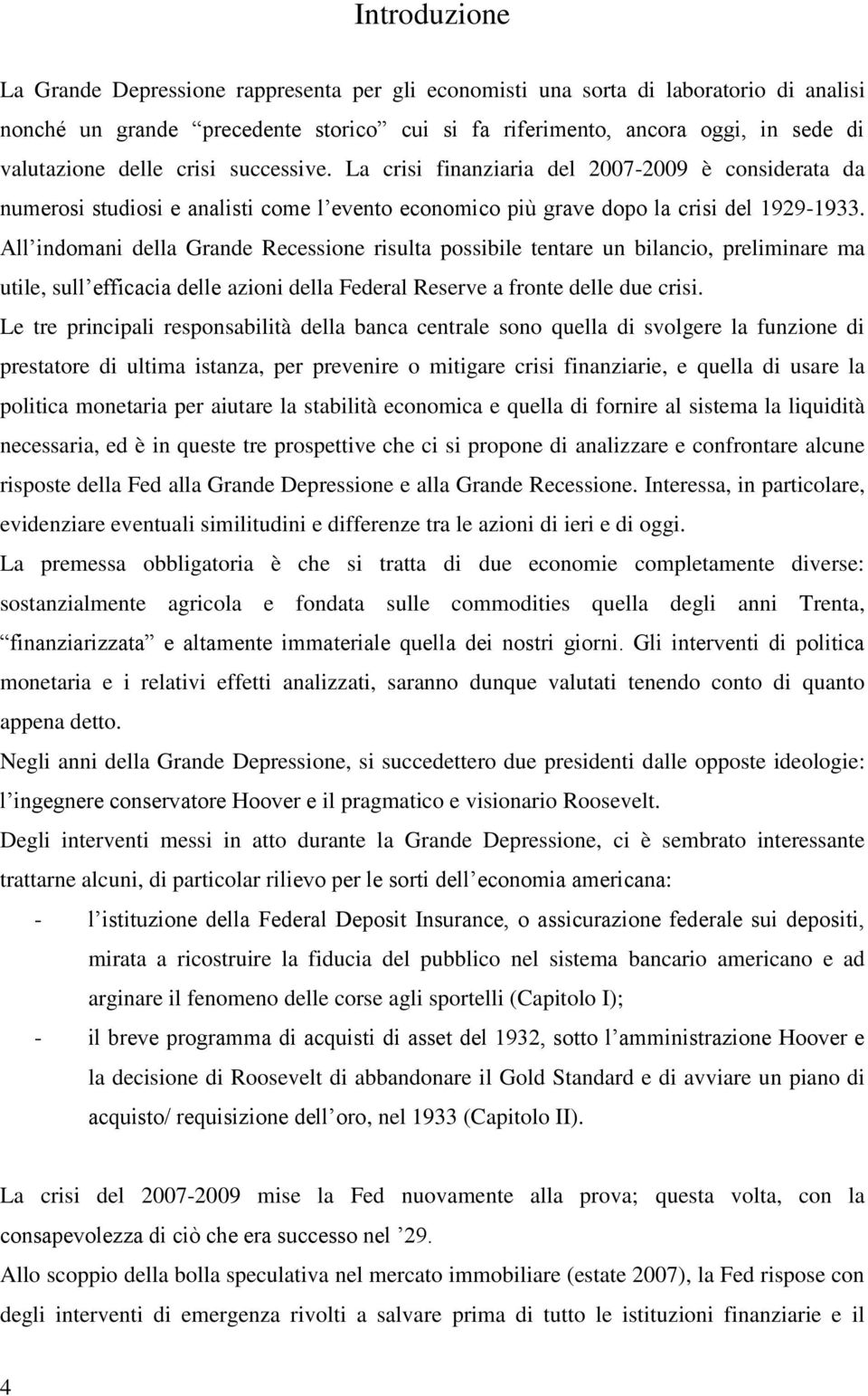 All indomani della Grande Recessione risulta possibile tentare un bilancio, preliminare ma utile, sull efficacia delle azioni della Federal Reserve a fronte delle due crisi.