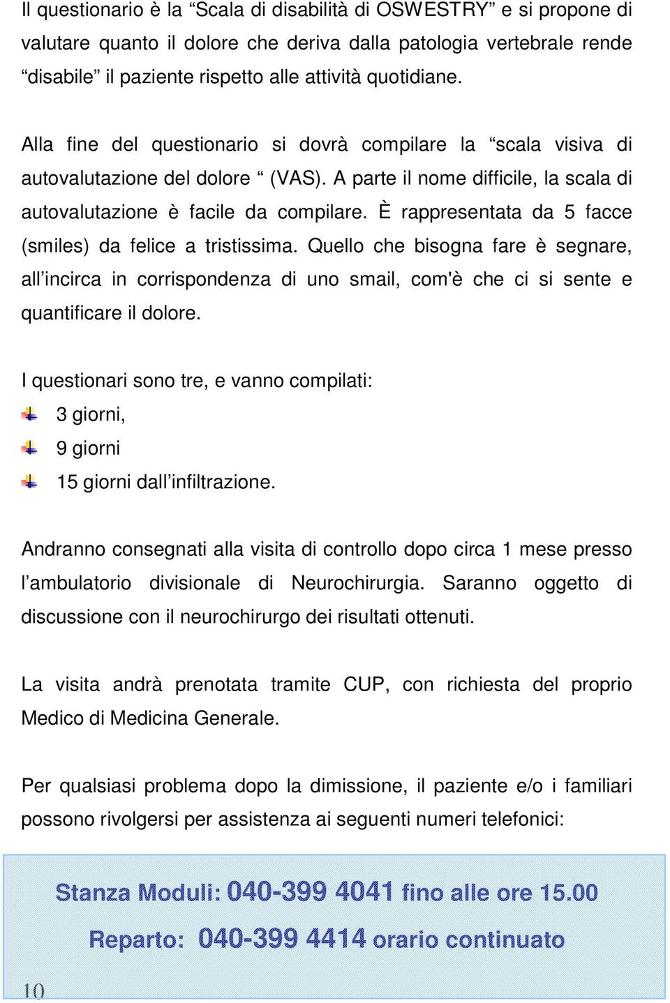 È rappresentata da 5 facce (smiles) da felice a tristissima. Quello che bisogna fare è segnare, all incirca in corrispondenza di uno smail, com'è che ci si sente e quantificare il dolore.