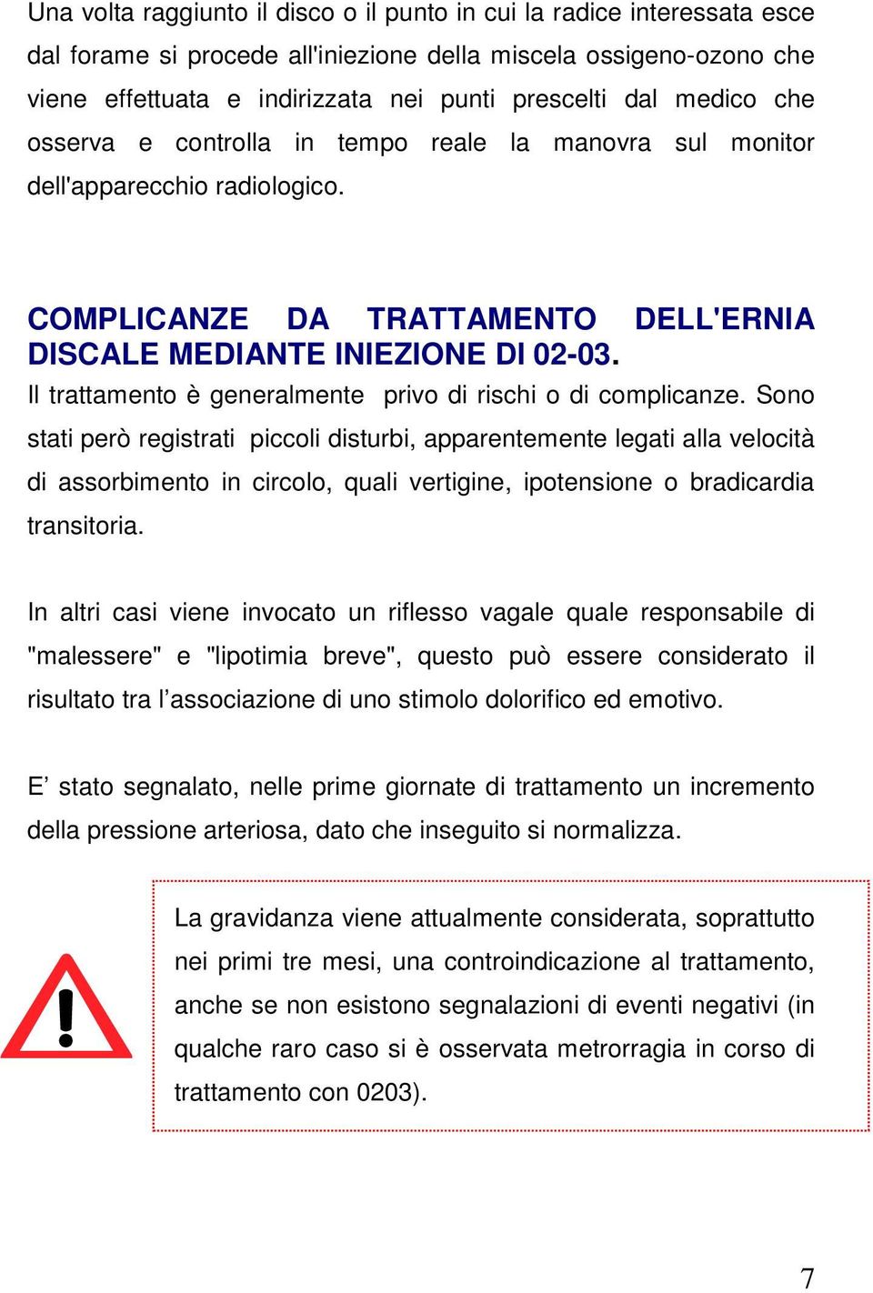 Il trattamento è generalmente privo di rischi o di complicanze.