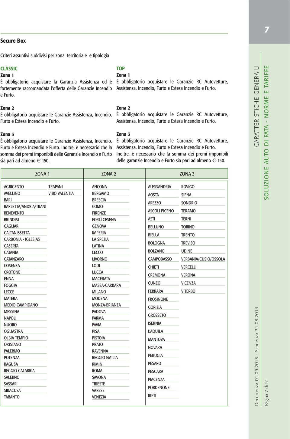 Zona 3 È obbligatorio acquistare le Garanzie Assistenza, Incendio, Furto e Extesa Incendio e Furto.