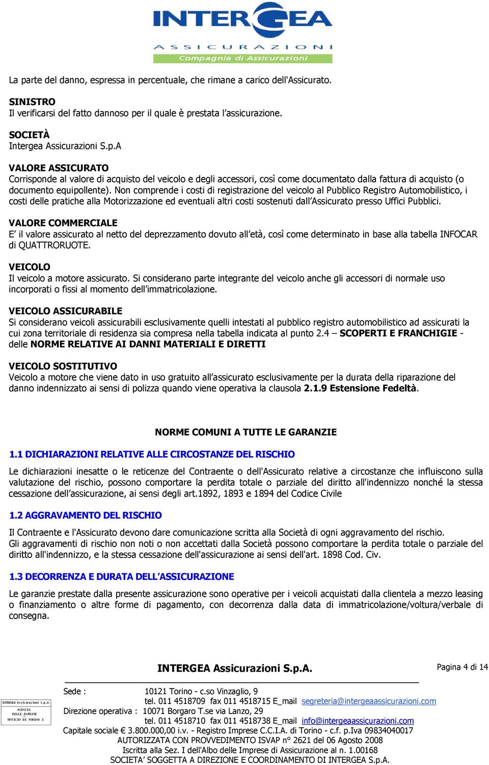 Pubblici. VALORE COMMERCIALE E il valore assicurato al netto del deprezzamento dovuto all età, così come determinato in base alla tabella INFOCAR di QUATTRORUOTE.