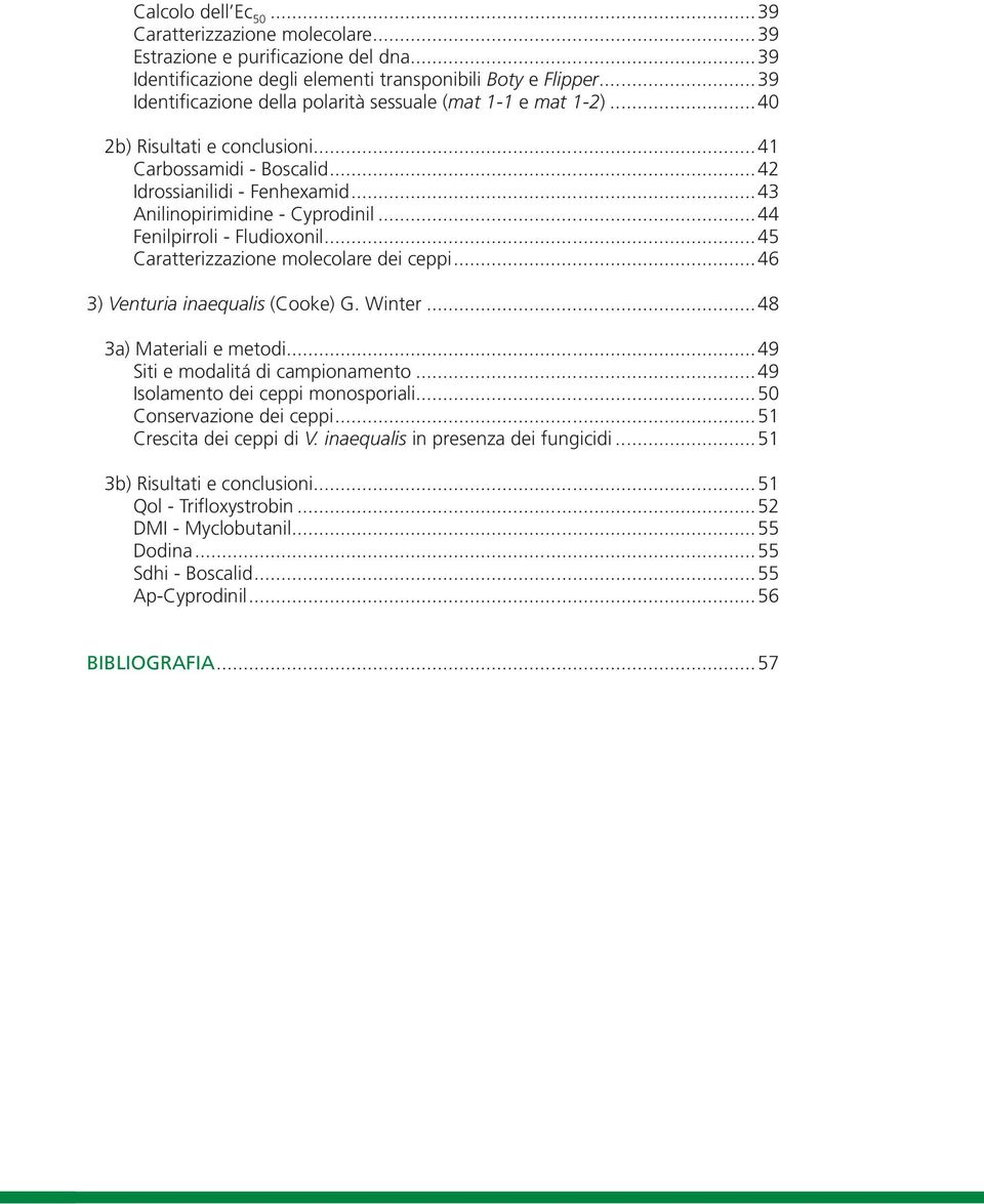 ..44 Fenilpirroli - Fludioxonil...45 Caratterizzazione molecolare dei ceppi...46 3) Venturia inaequalis (Cooke) G. Winter...48 3a) Materiali e metodi...49 Siti e modalitá di campionamento.