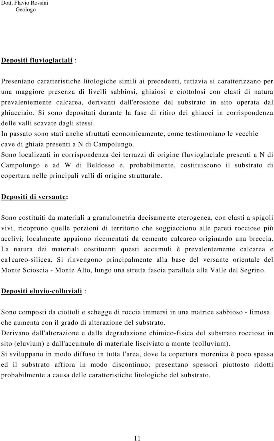 Si sono depositati durante la fase di ritiro dei ghiacci in corrispondenza delle valli scavate dagli stessi.