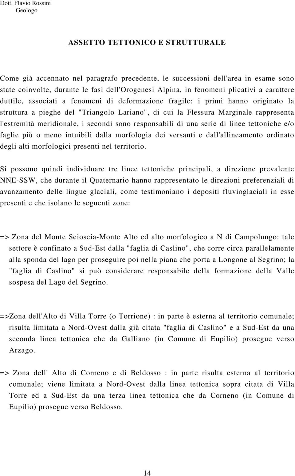 meridionale, i secondi sono responsabili di una serie di linee tettoniche e/o faglie più o meno intuibili dalla morfologia dei versanti e dall'allineamento ordinato degli alti morfologici presenti