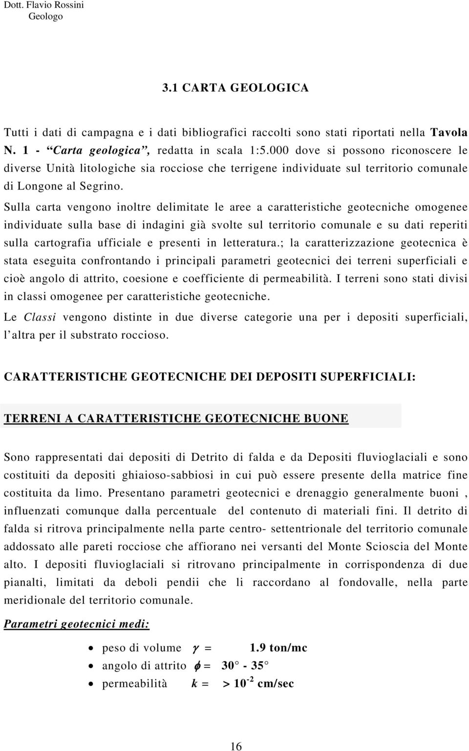 Sulla carta vengono inoltre delimitate le aree a caratteristiche geotecniche omogenee individuate sulla base di indagini già svolte sul territorio comunale e su dati reperiti sulla cartografia