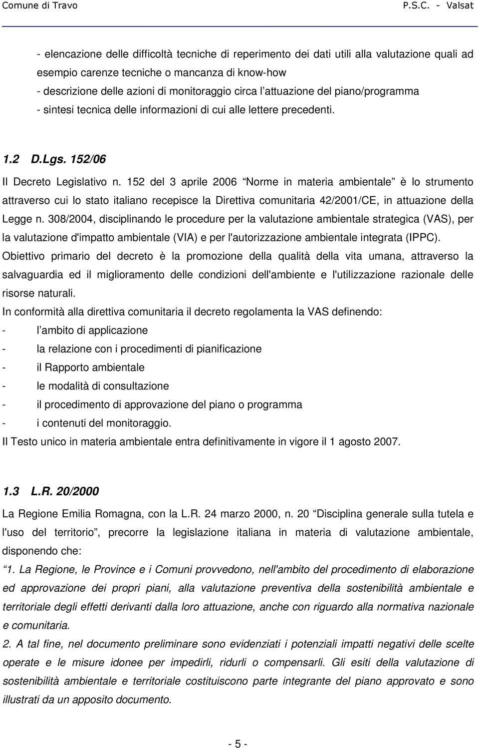 152 del 3 aprile 2006 Norme in materia ambientale è lo strumento attraverso cui lo stato italiano recepisce la Direttiva comunitaria 42/2001/CE, in attuazione della Legge n.