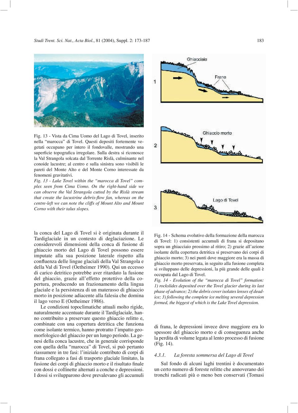 Sulla destra si riconosce la Val Strangola solcata dal Torrente Rislà, culminante nel conoide lacustre; al centro e sulla sinistra sono visibili le pareti del Monte Alto e del Monte Corno interessate