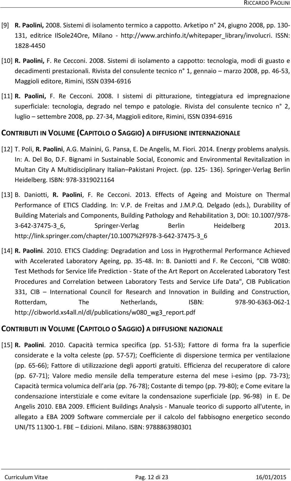 Rivista del consulente tecnico n 1, gennaio marzo 2008, pp. 46-53, Maggioli editore, Rimini, ISSN 0394-6916 [11] R. Paolini, F. Re Cecconi. 2008. I sistemi di pitturazione, tinteggiatura ed impregnazione superficiale: tecnologia, degrado nel tempo e patologie.