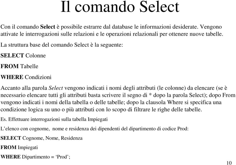 La struttura base del comando Select è la seguente: SELECT Colonne FROM Tabelle WHERE Condizioni Accanto alla parola Select vengono indicati i nomi degli attributi (le colonne) da elencare (se è