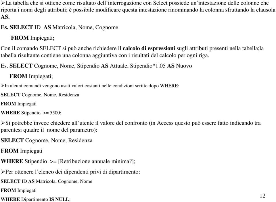 SELECT ID AS Matricola, Nome, Cognome FROM Impiegati; Con il comando SELECT si può anche richiedere il calcolo di espressioni sugli attributi presenti nella tabella;la tabella risultante contiene una