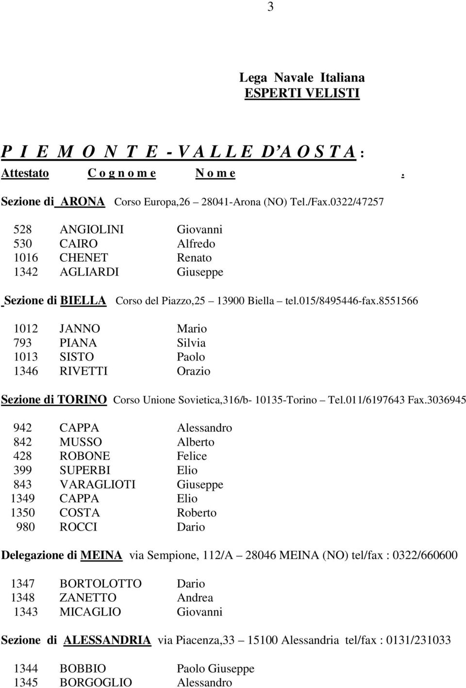 8551566 1012 JANNO Mario 793 PIANA Silvia 1013 SISTO Paolo 1346 RIVETTI Orazio Sezione di TORINO Corso Unione Sovietica,316/b- 10135-Torino Tel.011/6197643 Fax.
