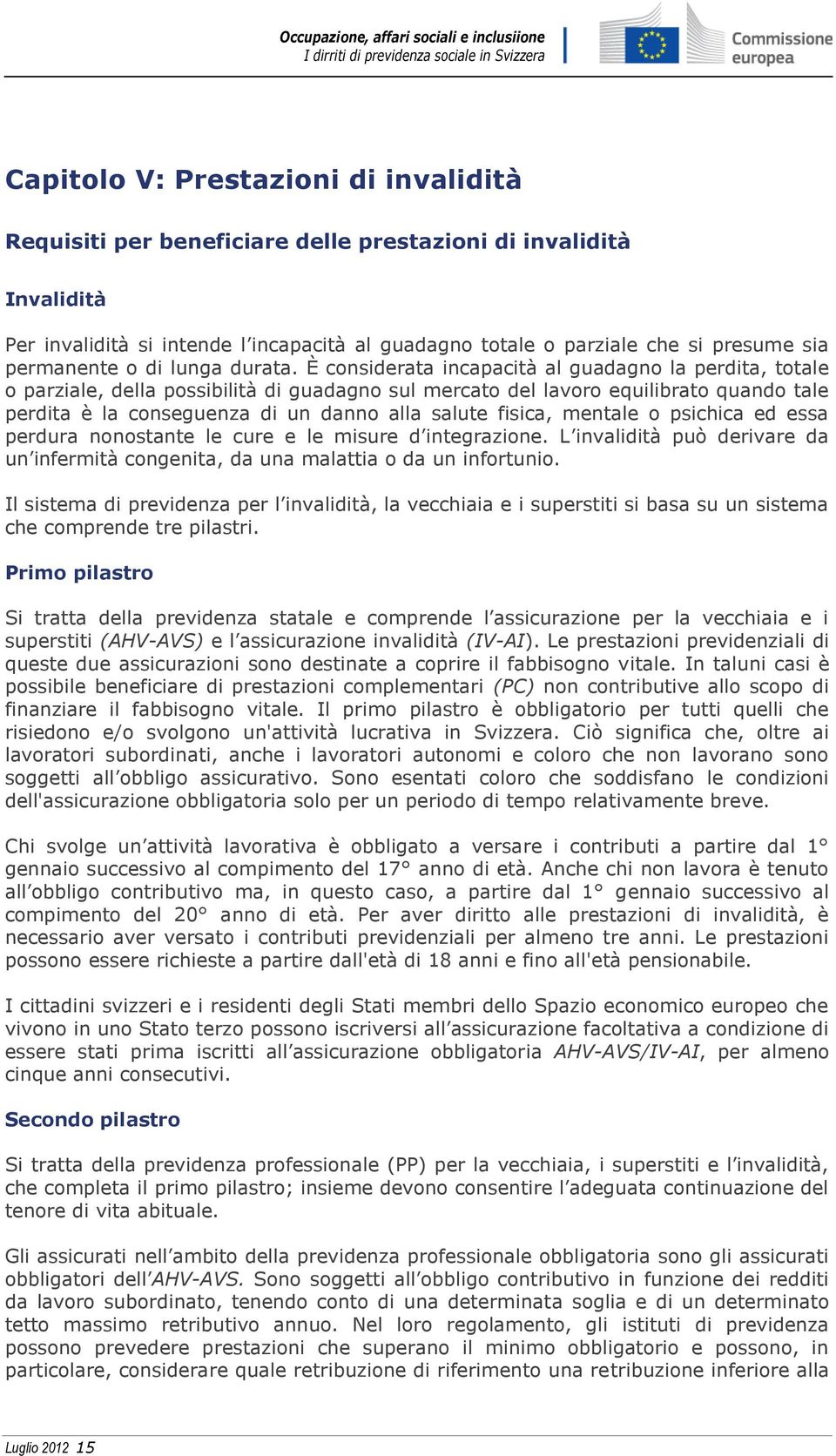 È considerata incapacità al guadagno la perdita, totale o parziale, della possibilità di guadagno sul mercato del lavoro equilibrato quando tale perdita è la conseguenza di un danno alla salute