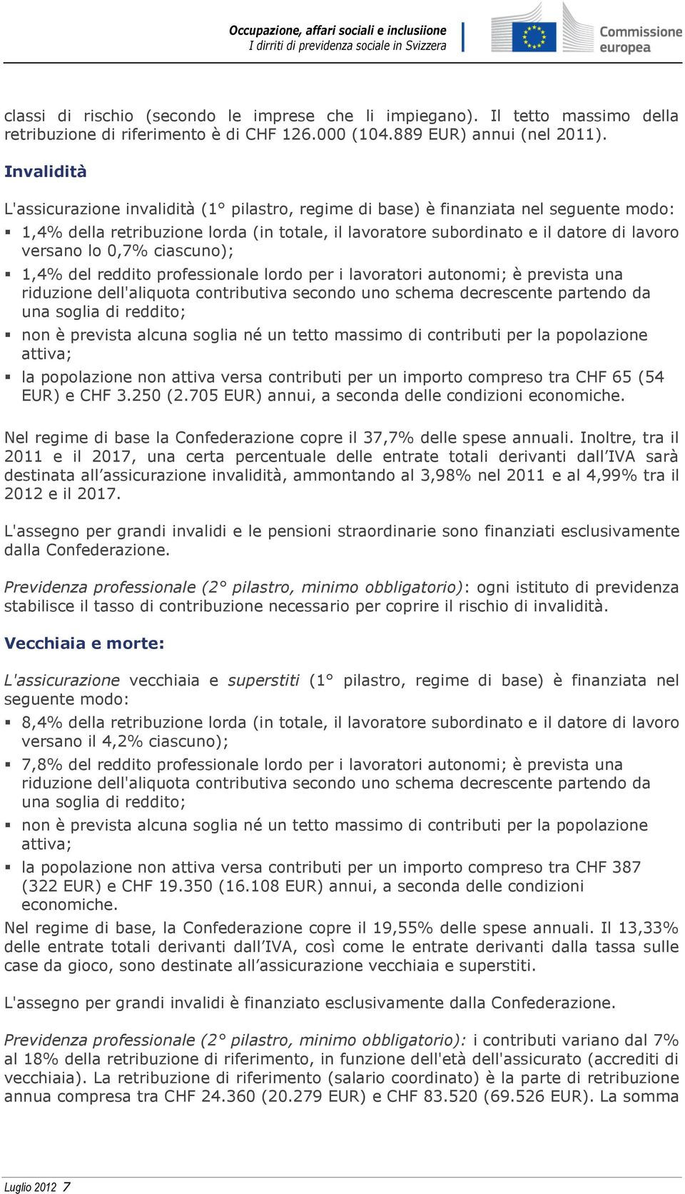 0,7% ciascuno); 1,4% del reddito professionale lordo per i lavoratori autonomi; è prevista una riduzione dell'aliquota contributiva secondo uno schema decrescente partendo da una soglia di reddito;