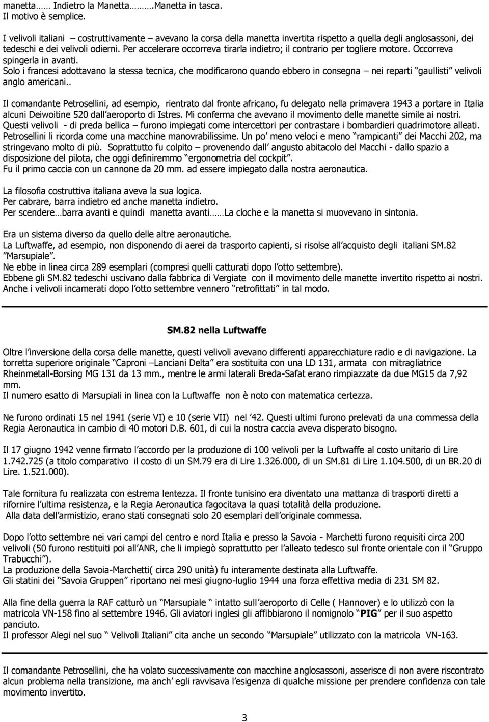 Per accelerare occorreva tirarla indietro; il contrario per togliere motore. Occorreva spingerla in avanti.