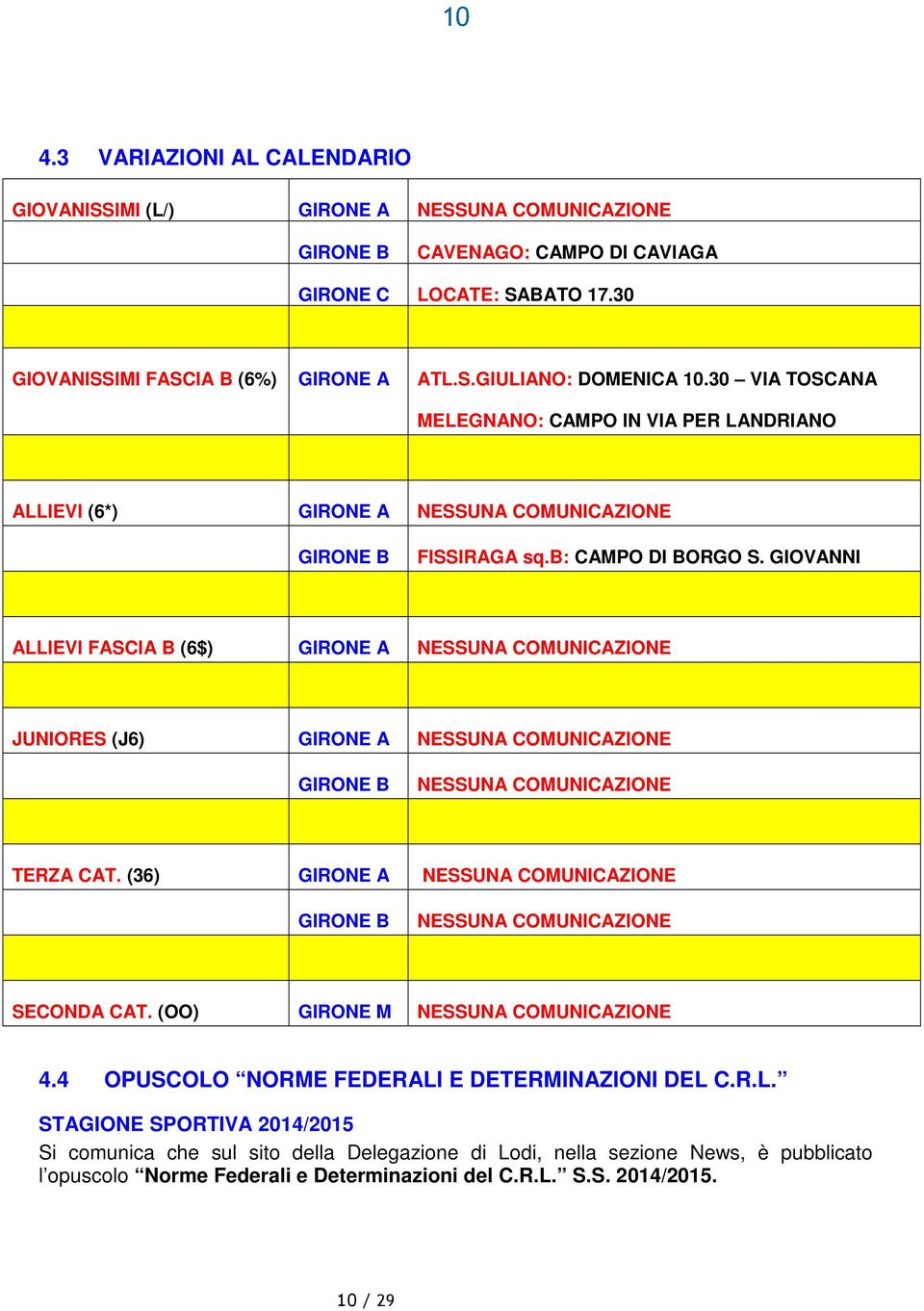 GIOVANNI ALLIEVI FASCIA B (6$) GIRONE A NESSUNA COMUNICAZIONE JUNIORES (J6) GIRONE A NESSUNA COMUNICAZIONE GIRONE B NESSUNA COMUNICAZIONE TERZA CAT.