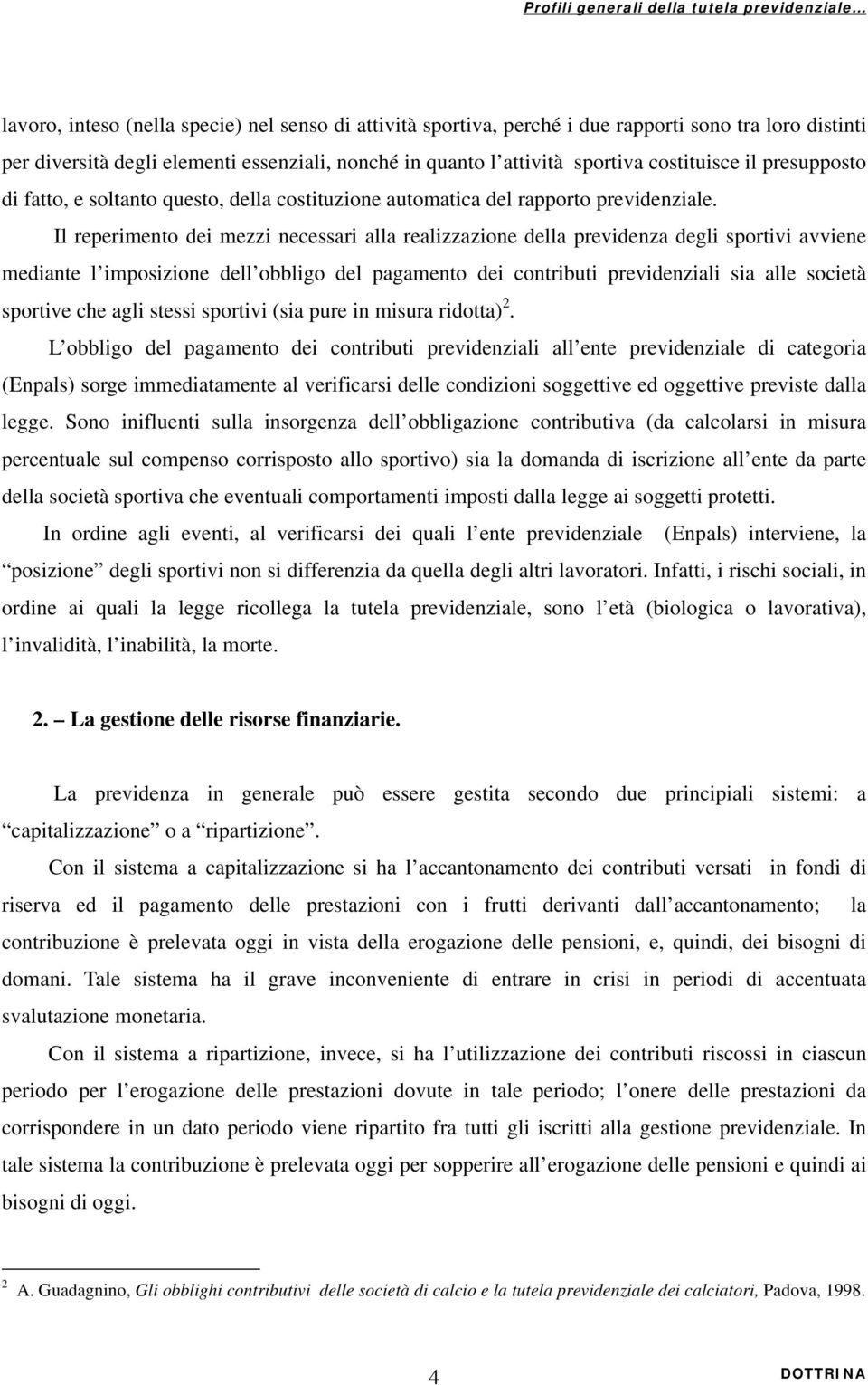 Il reperimento dei mezzi necessari alla realizzazione della previdenza degli sportivi avviene mediante l imposizione dell obbligo del pagamento dei contributi previdenziali sia alle società sportive