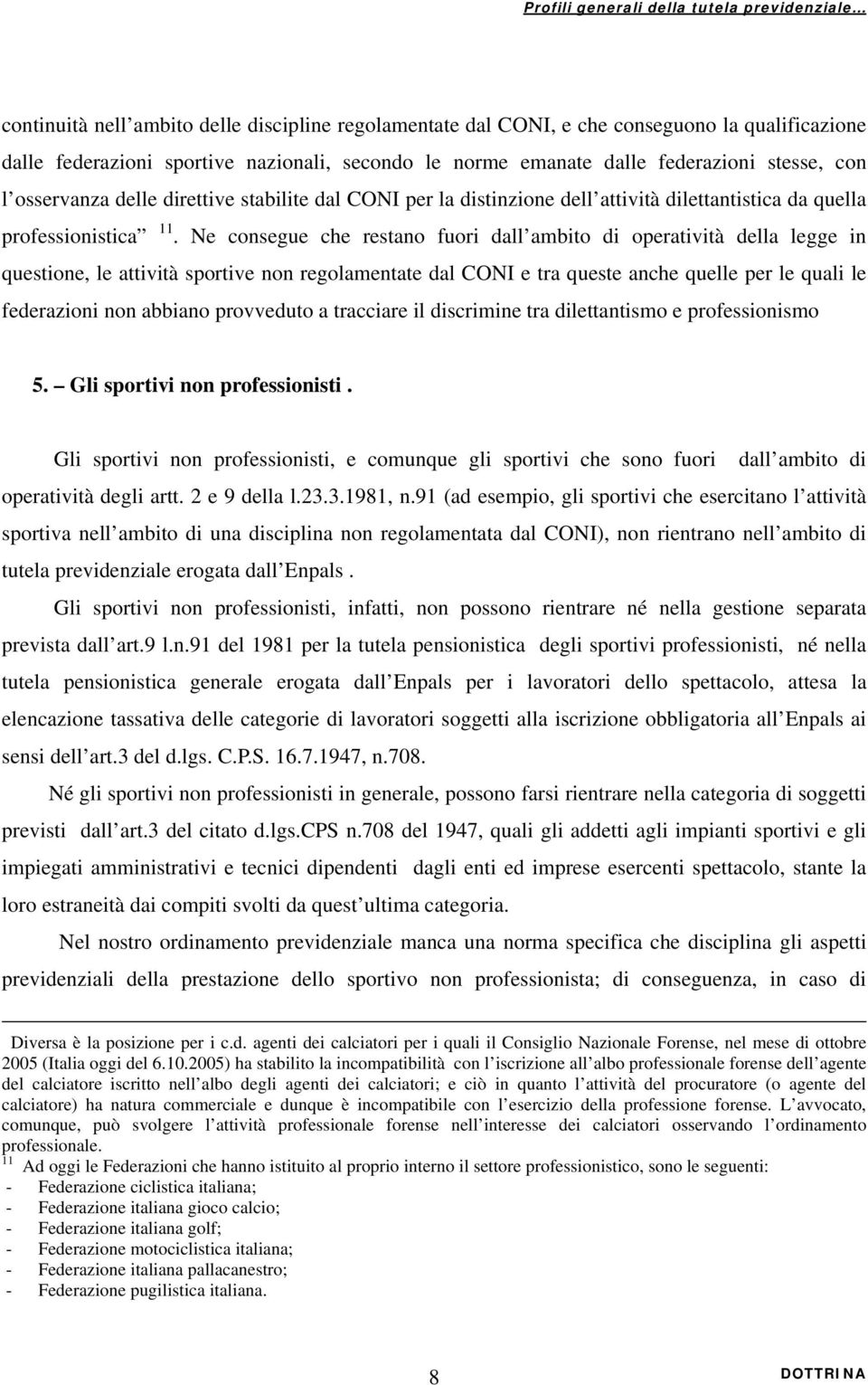 Ne consegue che restano fuori dall ambito di operatività della legge in questione, le attività sportive non regolamentate dal CONI e tra queste anche quelle per le quali le federazioni non abbiano