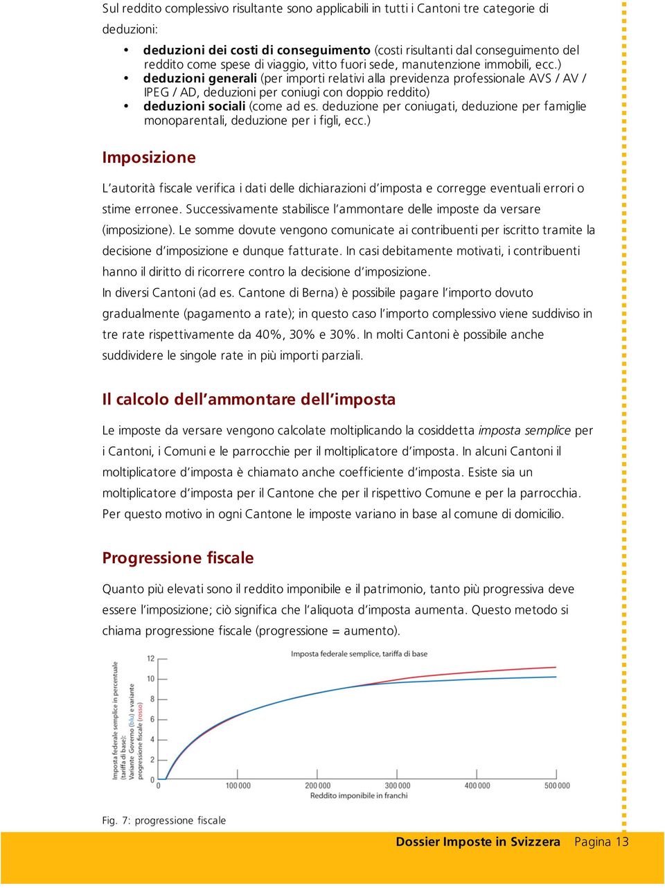 ) deduzioni generali (per importi relativi alla previdenza professionale AVS / AV / IPEG / AD, deduzioni per coniugi con doppio reddito) deduzioni sociali (come ad es.