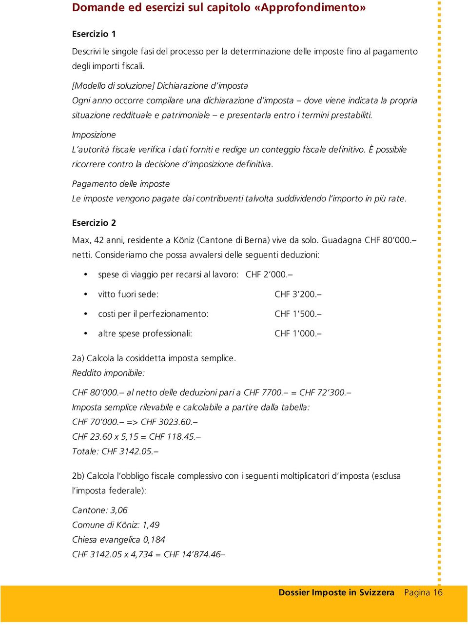 termini prestabiliti. Imposizione L autorità fiscale verifica i dati forniti e redige un conteggio fiscale definitivo. È possibile ricorrere contro la decisione d imposizione definitiva.