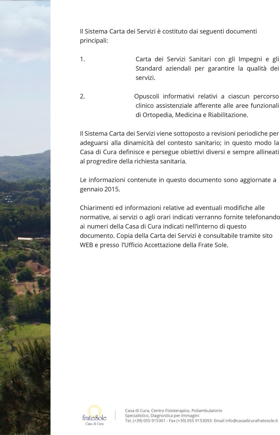 Il Sistema Carta dei Servizi viene sottoposto a revisioni periodiche per adeguarsi alla dinamicità del contesto sanitario; in questo modo la Casa di Cura definisce e persegue obiettivi diversi e