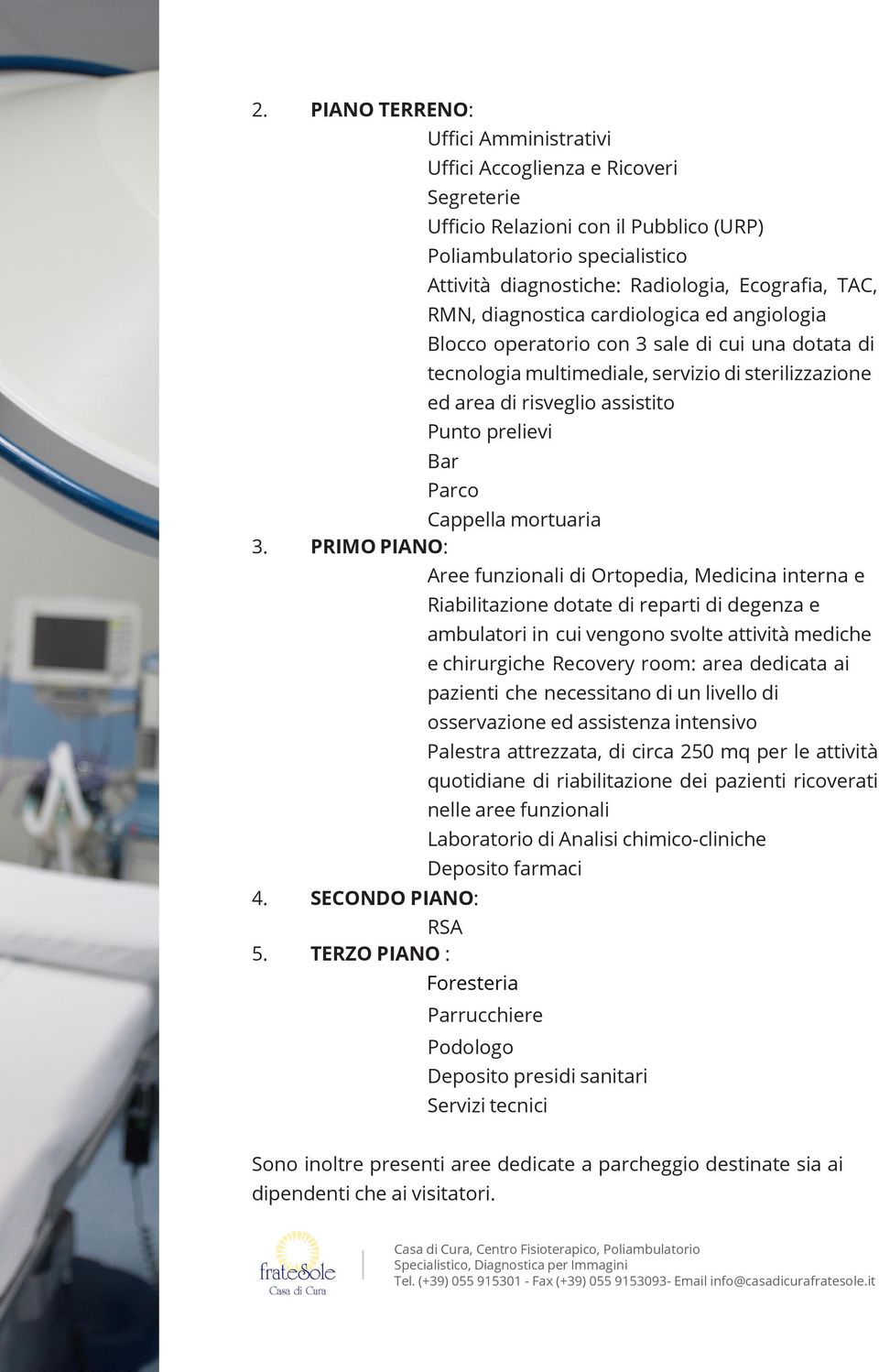 RMN, diagnostica cardiologica ed angiologia Blocco operatorio con 3 sale di cui una dotata di tecnologia multimediale, servizio di sterilizzazione ed area di risveglio assistito Punto prelievi Bar