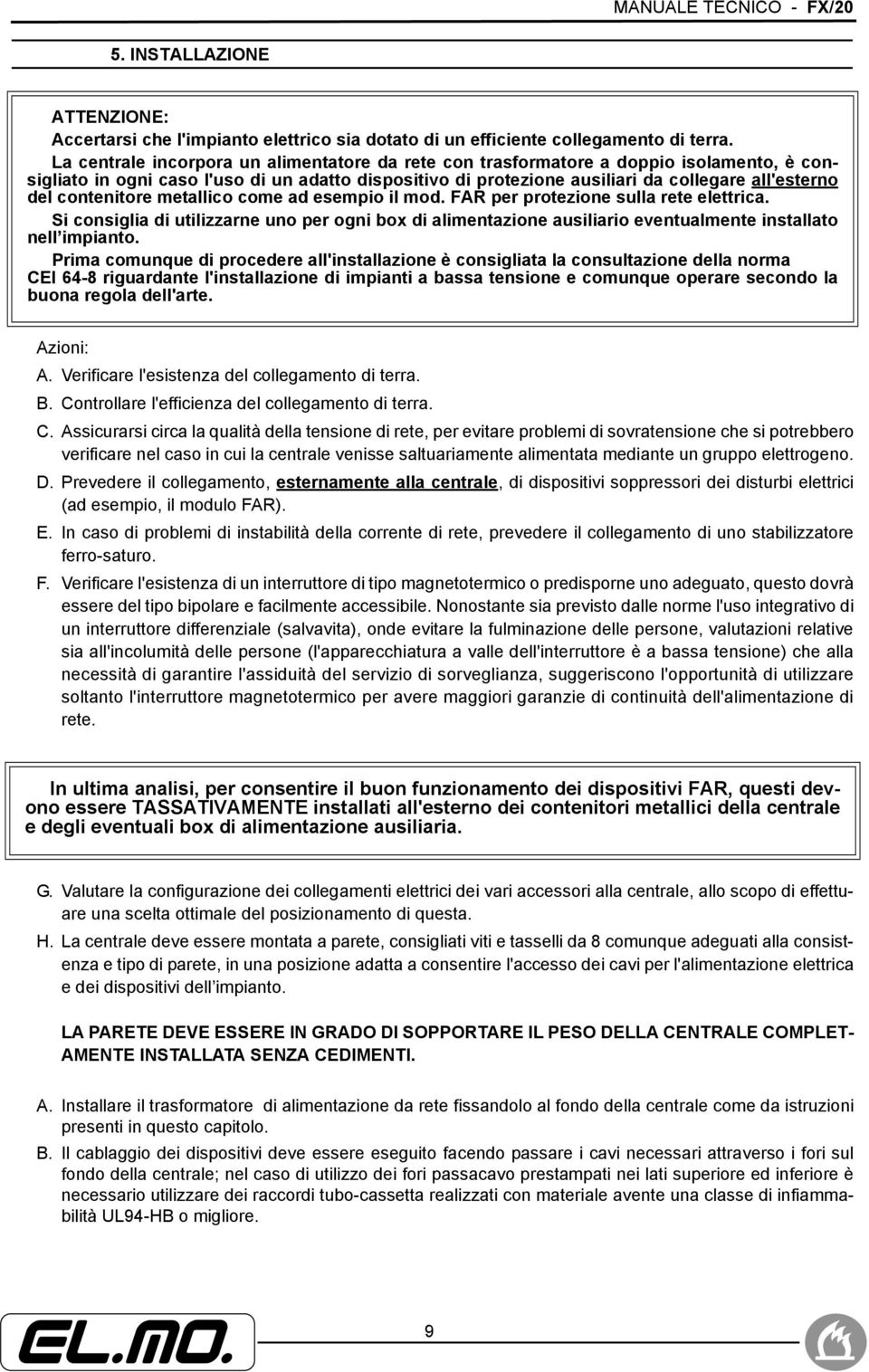 contenitore metallico come ad esempio il mod. FAR per protezione sulla rete elettrica. Si consiglia di utilizzarne uno per ogni box di alimentazione ausiliario eventualmente installato nell impianto.