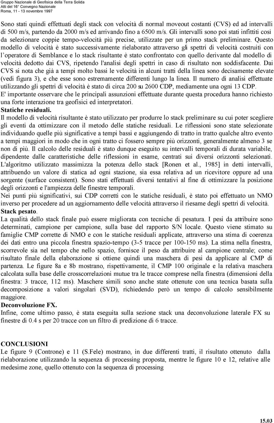 Questo modello di velocità è stato successivamente rielaborato attraverso gli spettri di velocità costruiti con l operatore di Semblance e lo stack risultante è stato confrontato con quello derivante