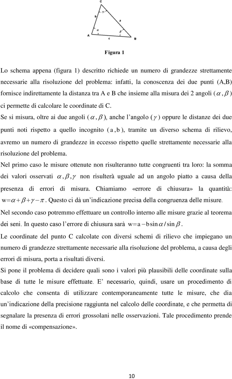 Se si misura, oltre ai due angoli (, ), anche l angolo ( ) oppure le distanze dei due punti noti rispetto a quello incognito ( ab),, tramite un diverso schema di rilievo, avremo un numero di