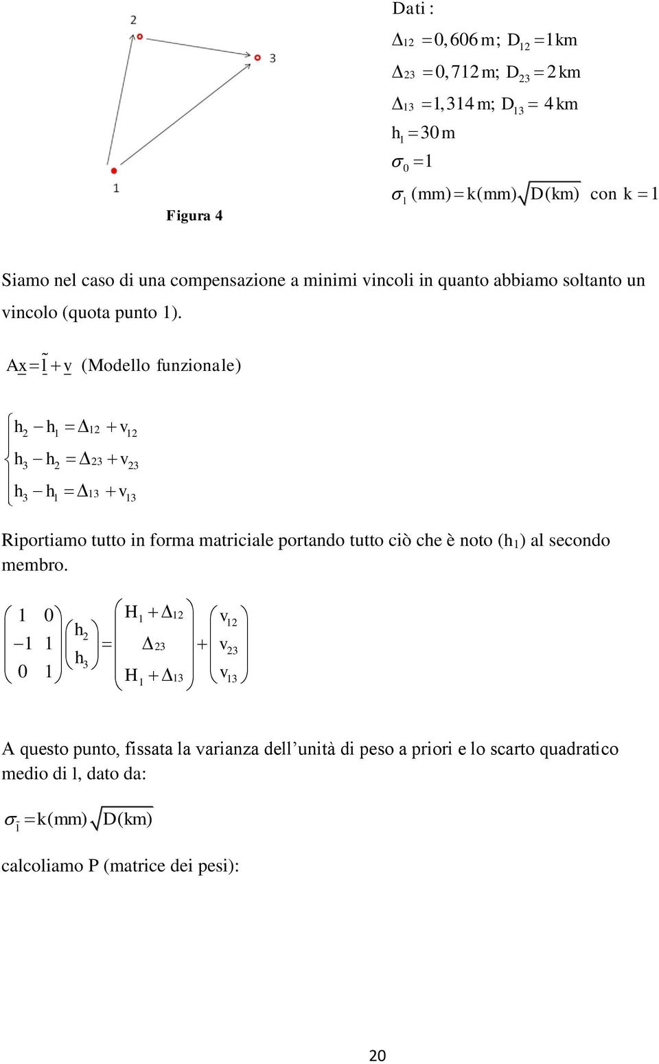 Ax l v ( Modello funzionale) h h v h h v h h v 1 1 1 3 3 3 3 1 13 13 Riportiamo tutto in forma matriciale portando tutto ciò che è noto (h 1 ) al