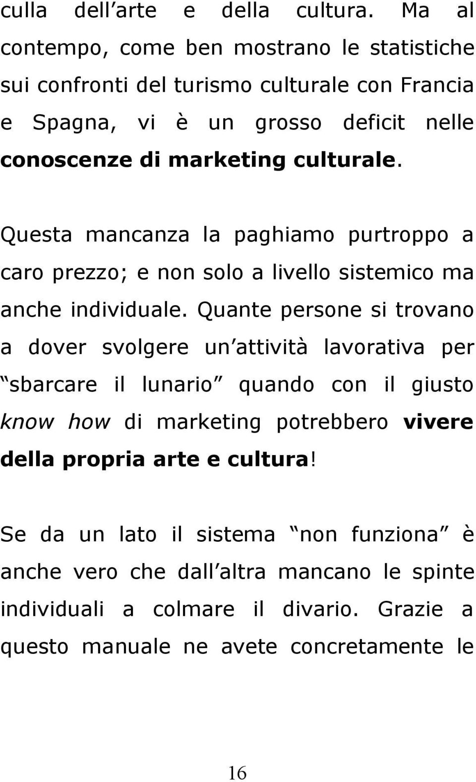 culturale. Questa mancanza la paghiamo purtroppo a caro prezzo; e non solo a livello sistemico ma anche individuale.