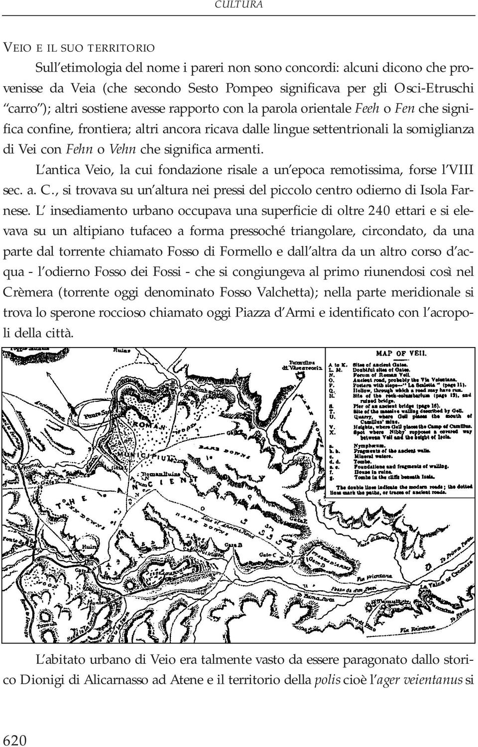 armenti. L antica Veio, la cui fondazione risale a un epoca remotissima, forse l VIII sec. a. C., si trovava su un altura nei pressi del piccolo centro odierno di Isola Farnese.