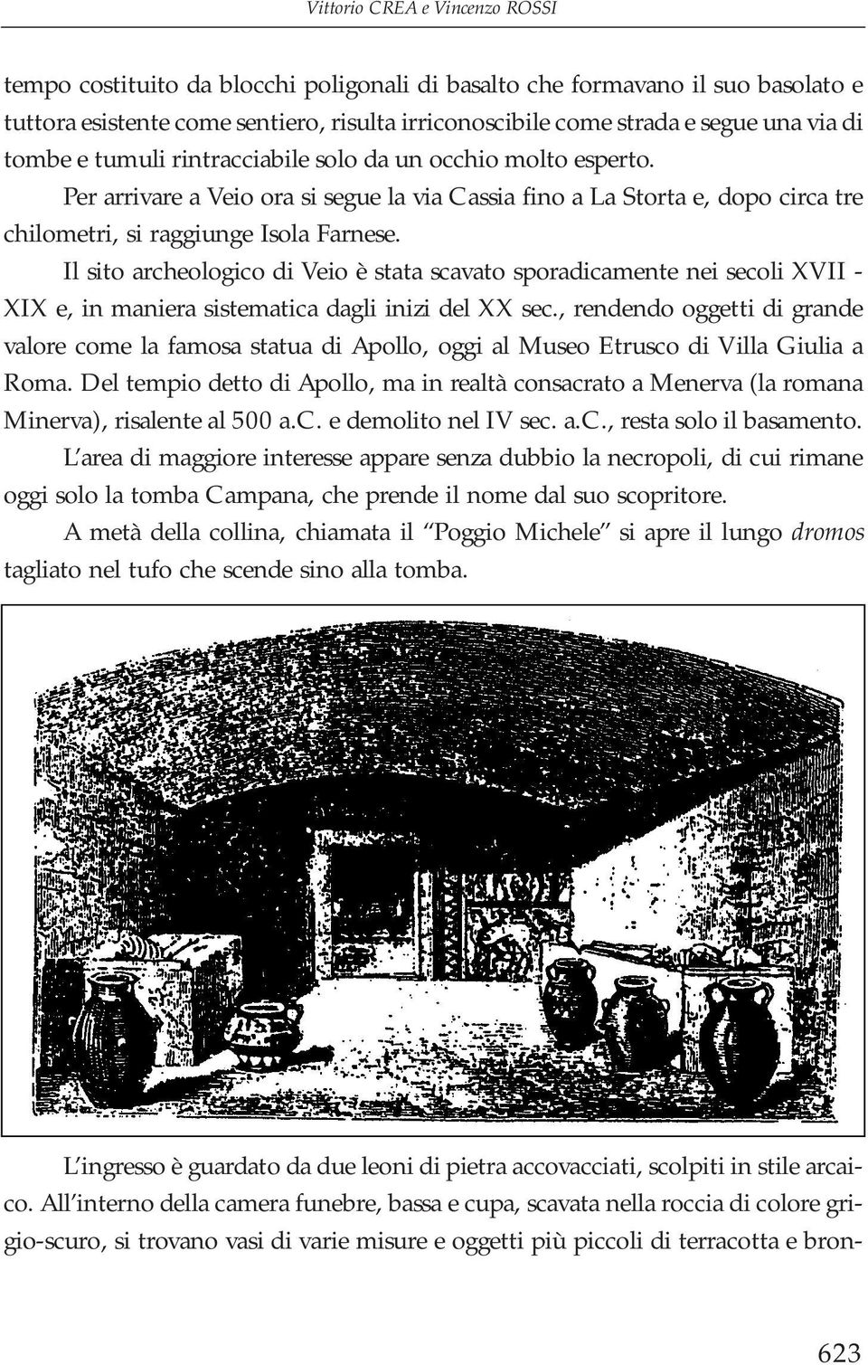 Il sito archeologico di Veio è stata scavato sporadicamente nei secoli XVII - XIX e, in maniera sistematica dagli inizi del XX sec.