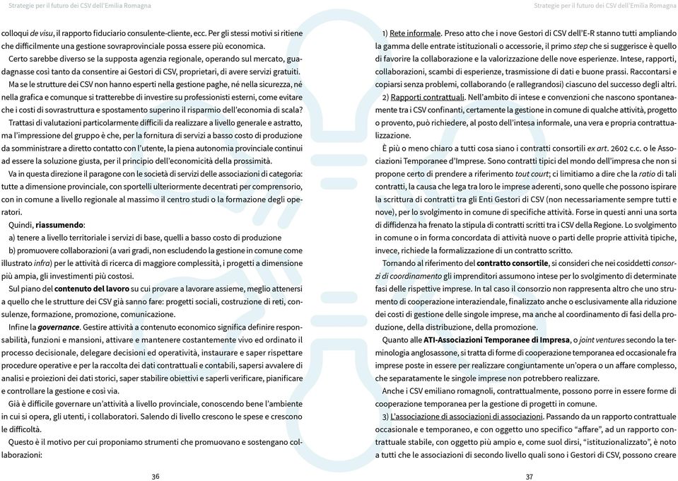 Ma se le strutture dei CSV non hanno esperti nella gestione paghe, né nella sicurezza, né nella grafica e comunque si tratterebbe di investire su professionisti esterni, come evitare che i costi di