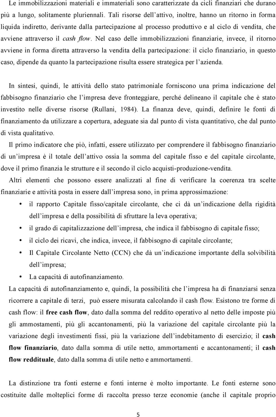 Nel caso delle immobilizzazioni finanziarie, invece, il ritorno avviene in forma diretta attraverso la vendita della partecipazione: il ciclo finanziario, in questo caso, dipende da quanto la