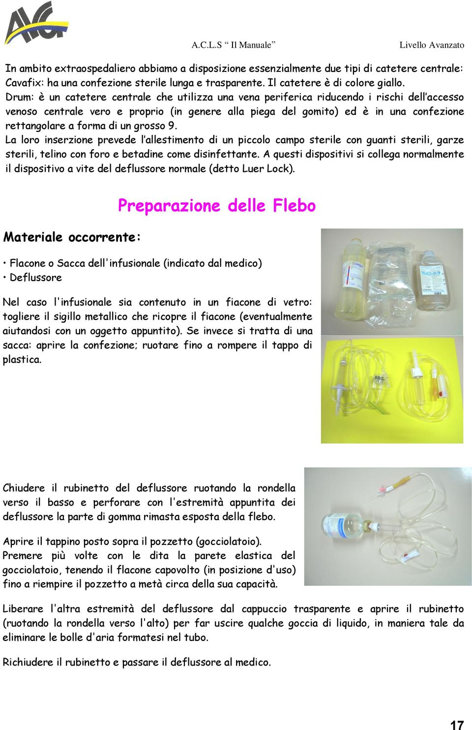 forma di un grosso 9. La loro inserzione prevede l allestimento di un piccolo campo sterile con guanti sterili, garze sterili, telino con foro e betadine come disinfettante.